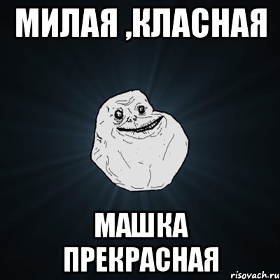 милая ,класная Машка прекрасная, Мем Forever Alone