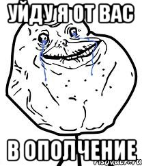 УЙДУ Я ОТ ВАС В ОПОЛЧЕНИЕ, Мем Forever Alone