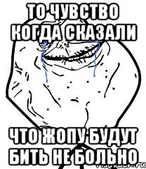 то чувство когда сказали что жопу будут бить не больно, Мем Forever Alone