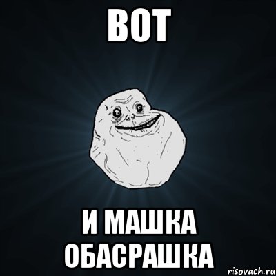 Вот И машка обасрашка, Мем Forever Alone