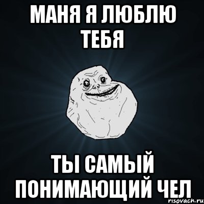 маня я люблю тебя ты самый понимающий чел, Мем Forever Alone