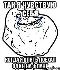 Так я чувствую себя когда я опять поехал один на фланг, Мем Forever Alone