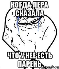 Когда Лера сказала Что у нее есть парень, Мем Forever Alone