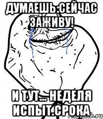 Думаешь:Сейчас Заживу! И Тут... НЕДЕЛЯ Испыт.Срока, Мем Forever Alone