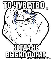 То чувство , Когда не выбил донат, Мем Forever Alone