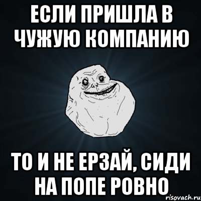 Если пришла в чужую компанию То и не ерзай, сиди на попе ровно, Мем Forever Alone