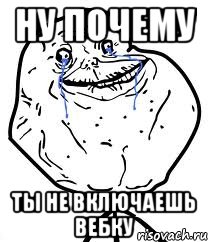 ну почему ты не включаешь вебку, Мем Forever Alone