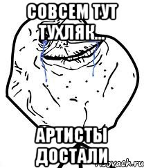 Совсем тут тухляк... Артисты достали, Мем Forever Alone