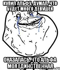 Купил альфу, думал, что будет много девушек Оказалась, что Альфа моя единственная, Мем Forever Alone