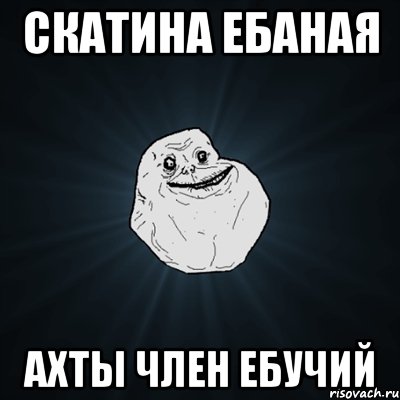 скатина ебаная ахты член ебучий, Мем Forever Alone