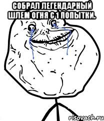 Собрал легендарный Шлем Огня с 1 попытки. , Мем Forever Alone