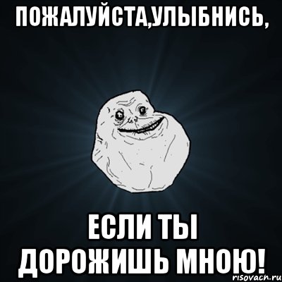 ПОЖАЛУЙСТА,УЛЫБНИСЬ, ЕСЛИ ТЫ ДОРОЖИШЬ МНОЮ!, Мем Forever Alone