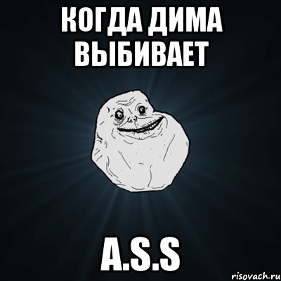 Когда Дима выбивает A.S.S, Мем Forever Alone