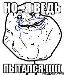 НО.. Я ВЕДЬ ПЫТАЛСЯ (((((, Мем Forever Alone