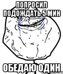 Попросил подождать 5 мин Обедаю один, Мем Forever Alone