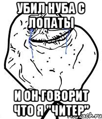 Убил нуба с лопаты И он говорит что я "Читер", Мем Forever Alone