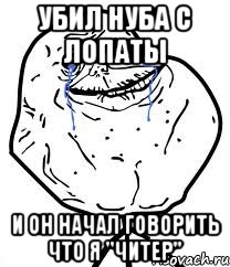 Убил нуба с лопаты И он начал говорить что я "Читер", Мем Forever Alone