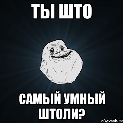 ТЫ ШТО самый умный штоли?, Мем Forever Alone