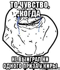 То чувство, когда Не выиграл ни одного приза у киры, Мем Forever Alone