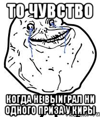 То чувство когда не выиграл ни одного приза у киры, Мем Forever Alone