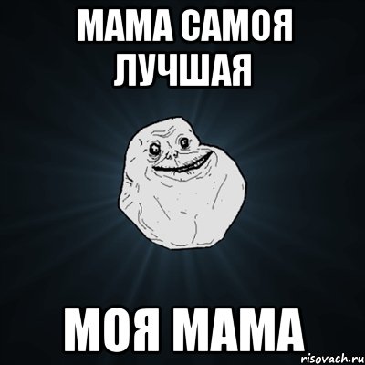 Мама самоя лучшая Моя мама, Мем Forever Alone