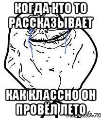 когда кто то рассказывает как классно он провёл лето, Мем Forever Alone