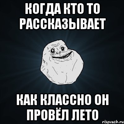 когда кто то рассказывает как классно он провёл лето, Мем Forever Alone