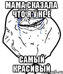 мама сказала что я у не ё самый красивый, Мем Forever Alone