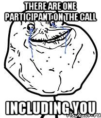 There are one participant on the call including you, Мем Forever Alone