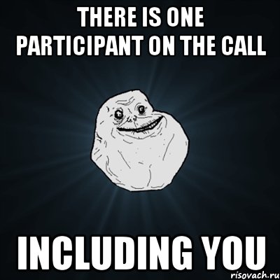 There is one participant on the call including you, Мем Forever Alone