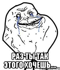  Раз ты так этого хочешь...., Мем Forever Alone