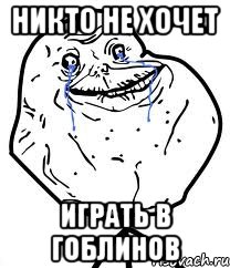 Никто не хочет Играть в гоблинов, Мем Forever Alone