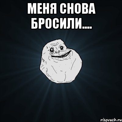 Меня снова бросили.... , Мем Forever Alone