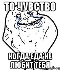 то чувство когда еда не любит тебя, Мем Forever Alone