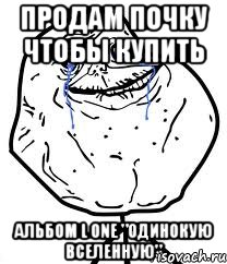 Продам почку чтобы купить альбом L one "Одинокую Вселенную", Мем Forever Alone