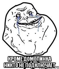  кроме домолинка никто не подключает, Мем Forever Alone