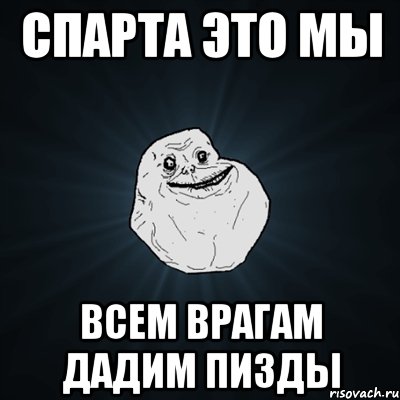 СПАРТА ЭТО МЫ ВСЕМ ВРАГАМ ДАДИМ ПИЗДЫ, Мем Forever Alone