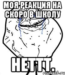 Моя реакция на скоро в школу Неттт., Мем Forever Alone