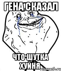 Гена сказал Что шутка хуйня, Мем Forever Alone