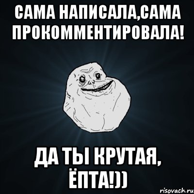 сама написала,сама прокомментировала! да ты крутая, ёпта!)), Мем Forever Alone