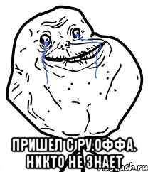  Пришел с Ру.оффа. Никто не знает, Мем Forever Alone