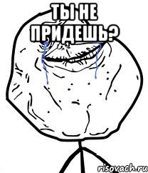 Ты не придешь? , Мем Forever Alone