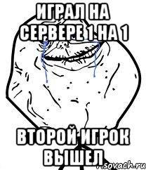 Играл на сервере 1 на 1 Второй игрок вышел, Мем Forever Alone