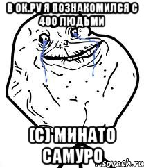 В ок.ру я познакомился с 400 людьми (с) Минато Самуро, Мем Forever Alone