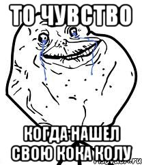 То чувство Когда нашел свою кока колу, Мем Forever Alone