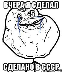 Вчера я сделал -5 Сделано в СССР, Мем Forever Alone