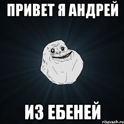 привет я андрей из ебеней, Мем Forever Alone