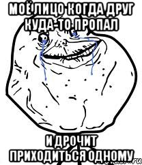 моё лицо когда друг куда-то пропал и дрочит приходиться одному, Мем Forever Alone