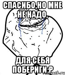 Спасибо,но мне не надо, для себя побериги:P, Мем Forever Alone