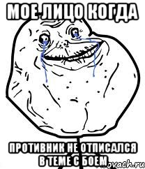 мое лицо когда противник не отписался в теме с боем, Мем Forever Alone